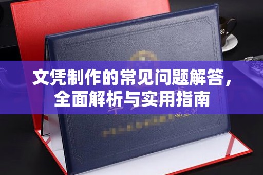 鹤峰文凭制作的常见问题解答，全面解析与实用指南
